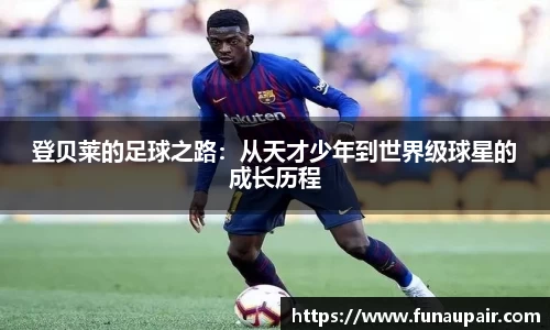 登贝莱的足球之路:从天才少年到世界级球星的成长历程
